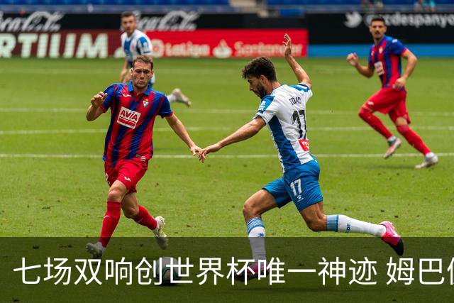 七场双响创世界杯唯一神迹 姆巴佩展现统治级实力