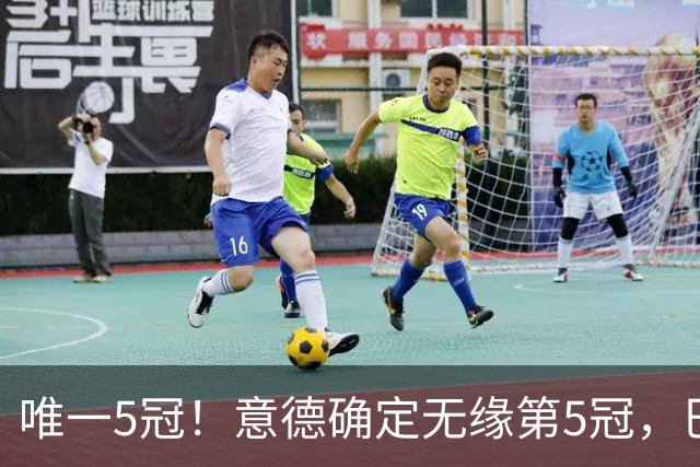 唯一5冠！意德确定无缘第5冠，巴西仍独享“五星”称号+冲击第6冠