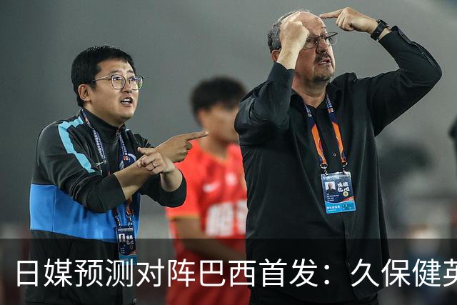 日媒预测对阵巴西首发：久保健英替补 队长板仓滉恐缺阵
