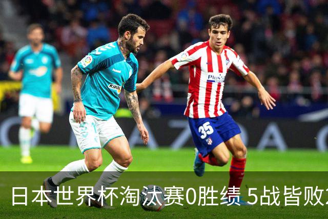 日本世界杯淘汰赛0胜绩 5战皆败2输点球2遭逆转绝杀