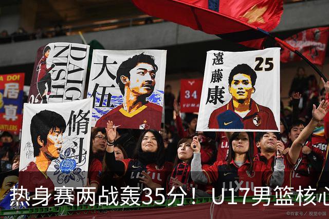 热身赛两战轰35分！U17男篮核心不止要接班张镇麟，还要登陆NBA？