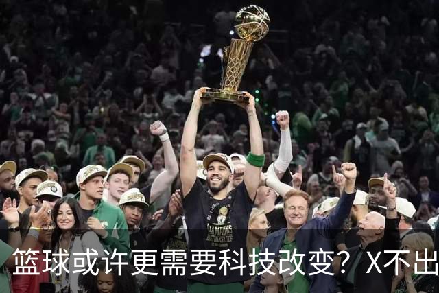 篮球或许更需要科技改变？X不出界将作古 KD踩线一生之憾或有弥补