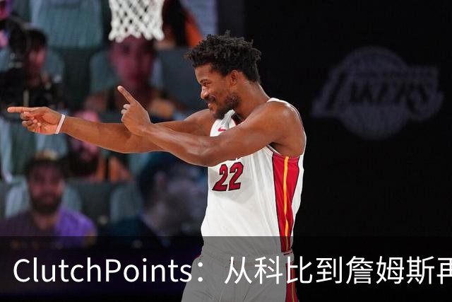 ClutchPoints：从科比到詹姆斯再到东契奇 湖人巨星传承继续